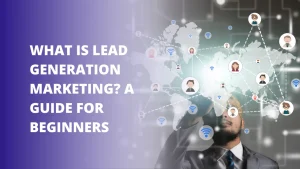 What is Lead Generation Marketing? A Guide for Beginners